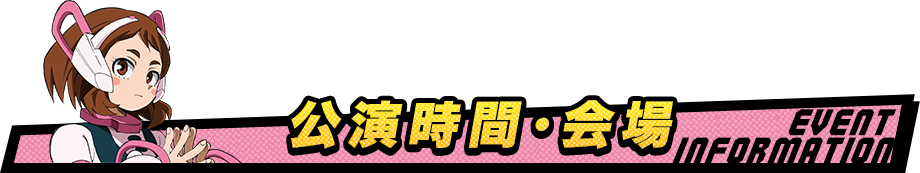 公演時間・会場 EVENTINFORMATION